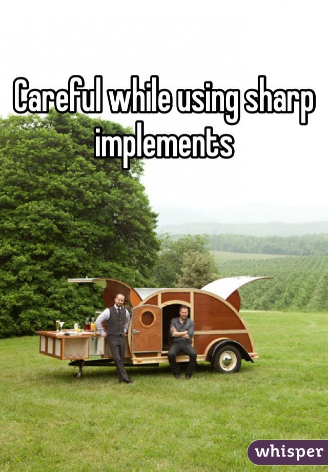 Careful while using sharp implements 