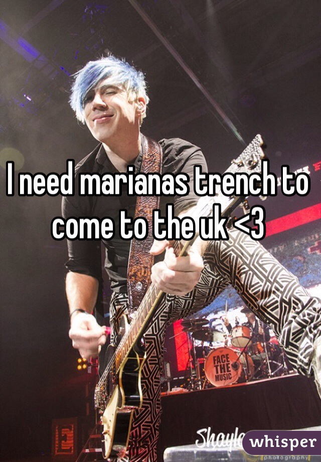 I need marianas trench to come to the uk <3 