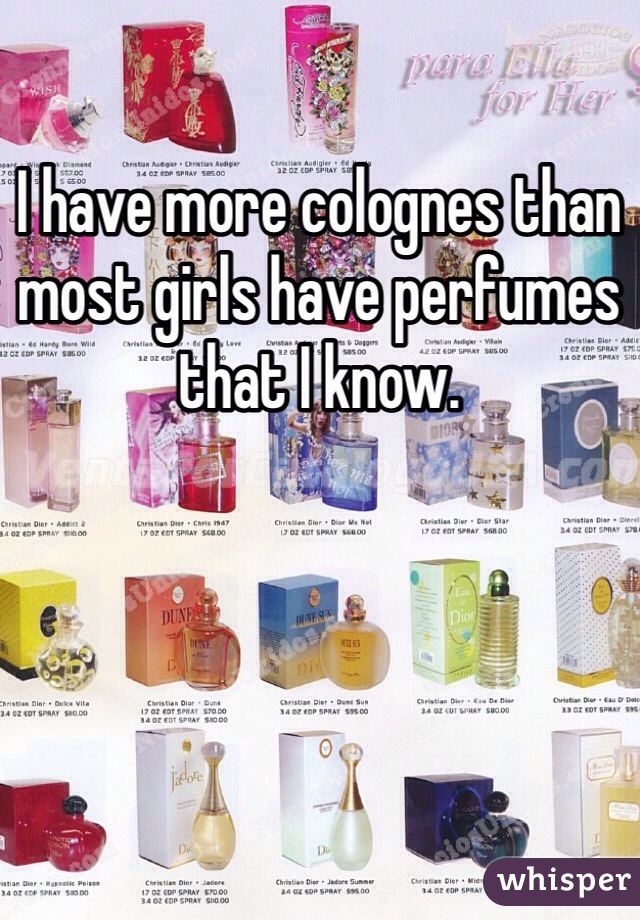 I have more colognes than most girls have perfumes that I know.