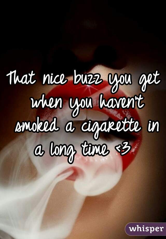 That nice buzz you get when you haven't smoked a cigarette in a long time <3 
