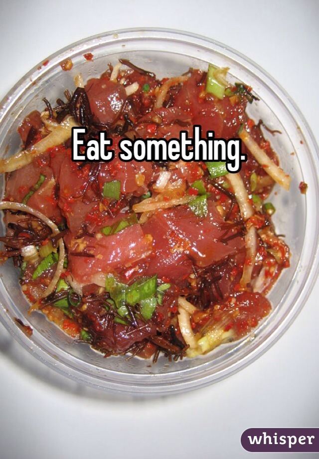 Eat something. 
