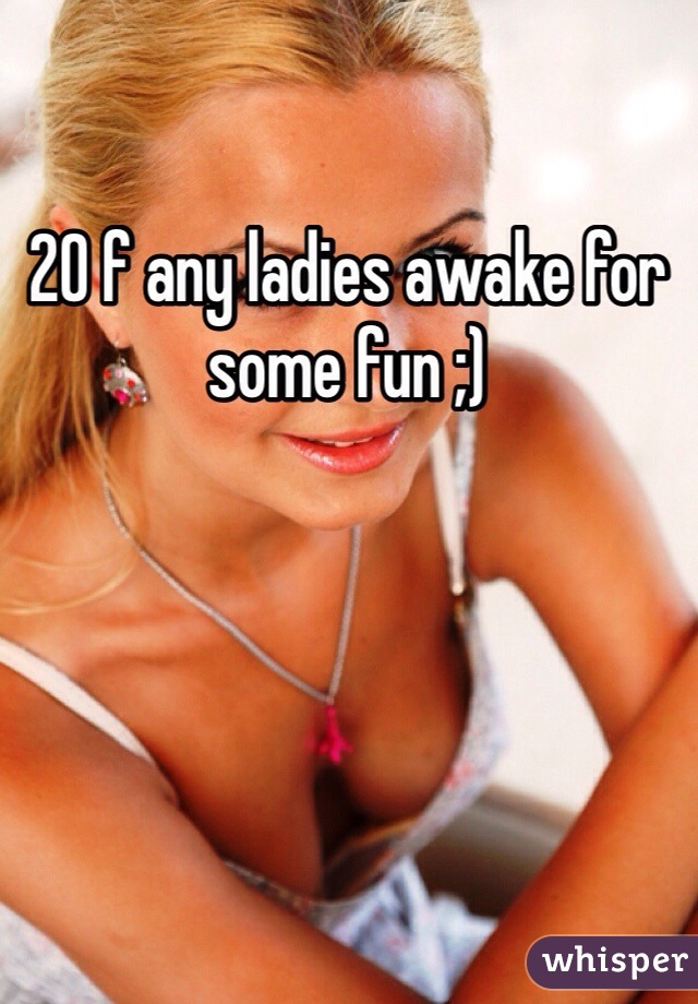 20 f any ladies awake for some fun ;)