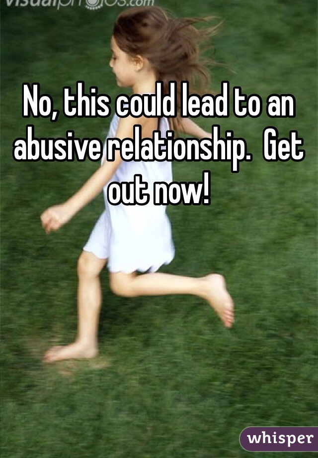No, this could lead to an abusive relationship.  Get out now!