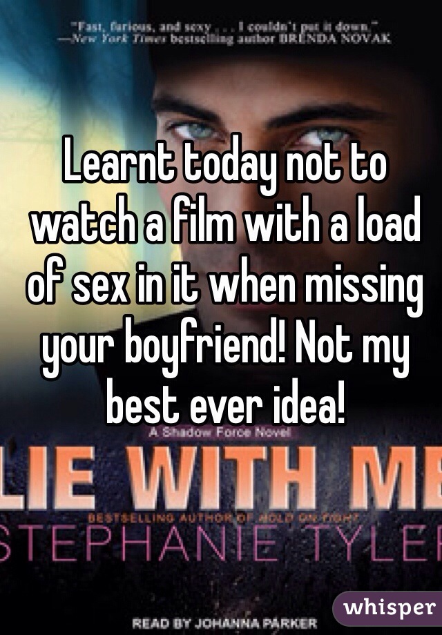 Learnt today not to watch a film with a load of sex in it when missing your boyfriend! Not my best ever idea!