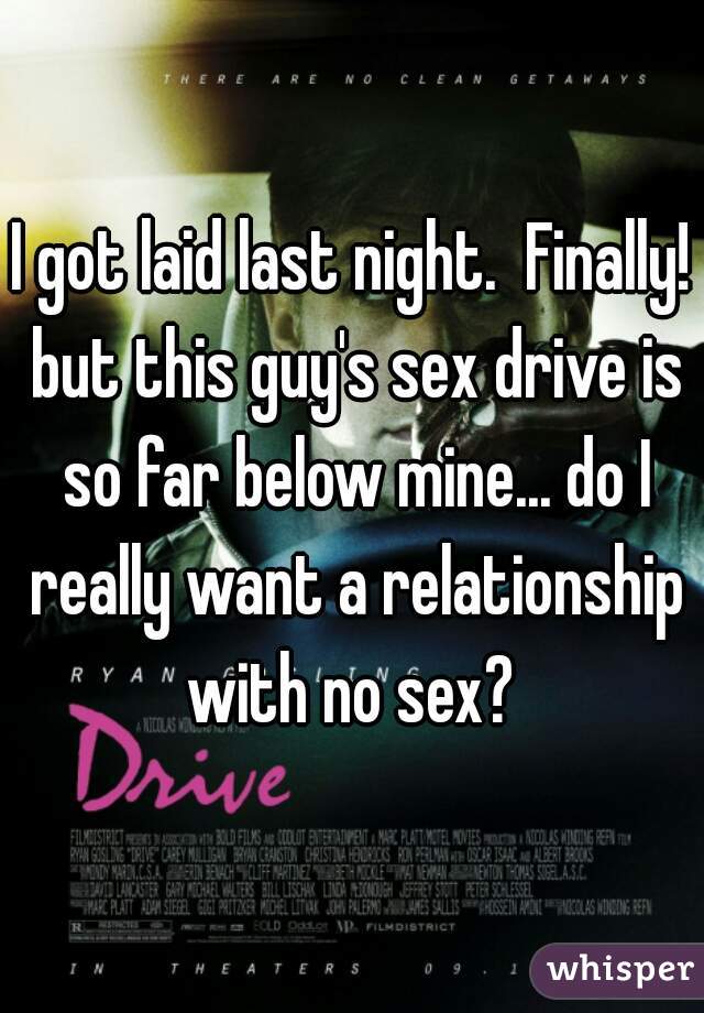 I got laid last night.  Finally! but this guy's sex drive is so far below mine... do I really want a relationship with no sex? 