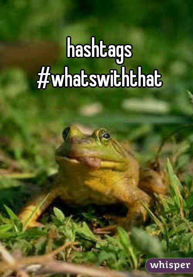 hashtags
#whatswiththat