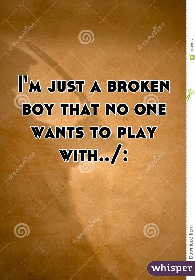 I'm just a broken boy that no one wants to play with../: