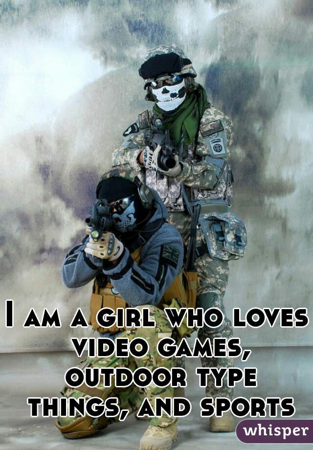I am a girl who loves video games, outdoor type things, and sports