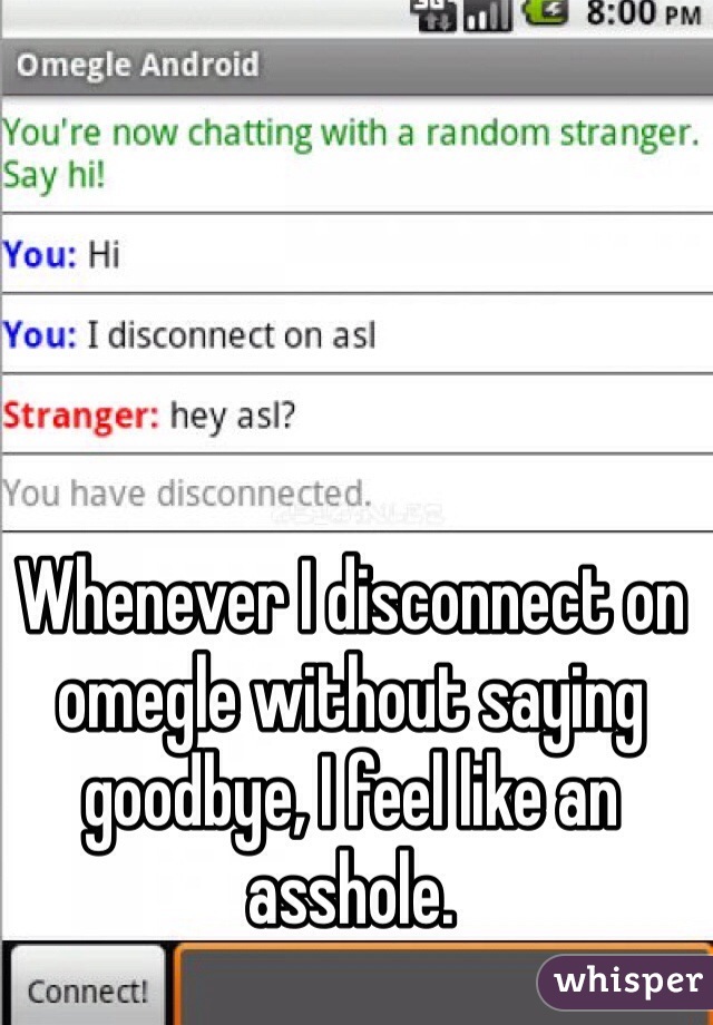 Whenever I disconnect on omegle without saying goodbye, I feel like an asshole.