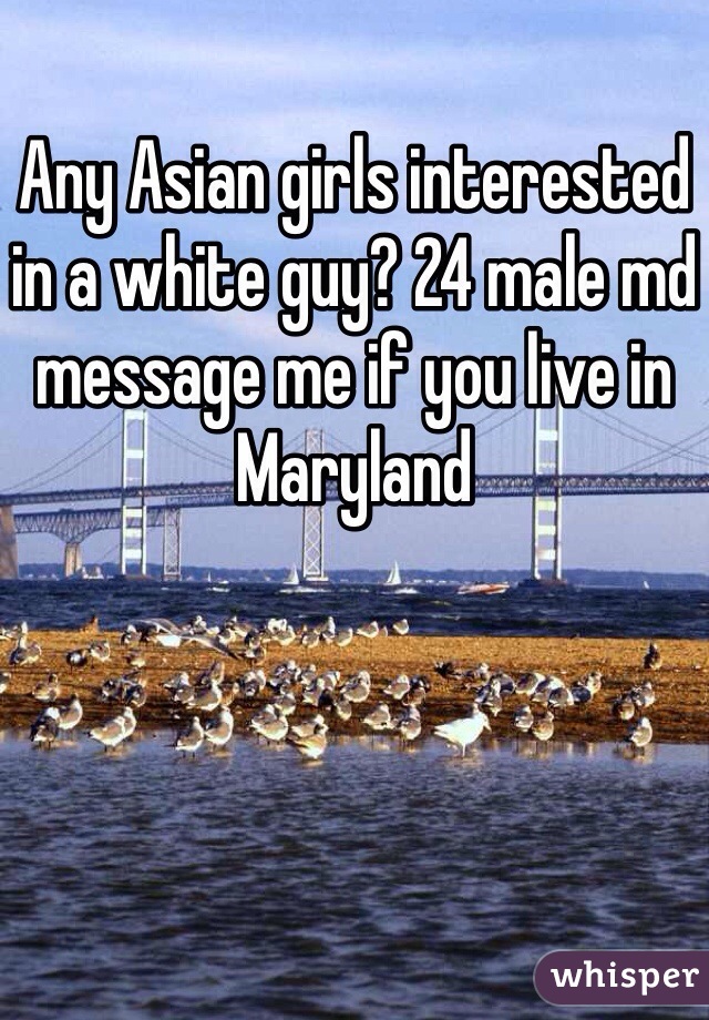 Any Asian girls interested in a white guy? 24 male md message me if you live in Maryland 