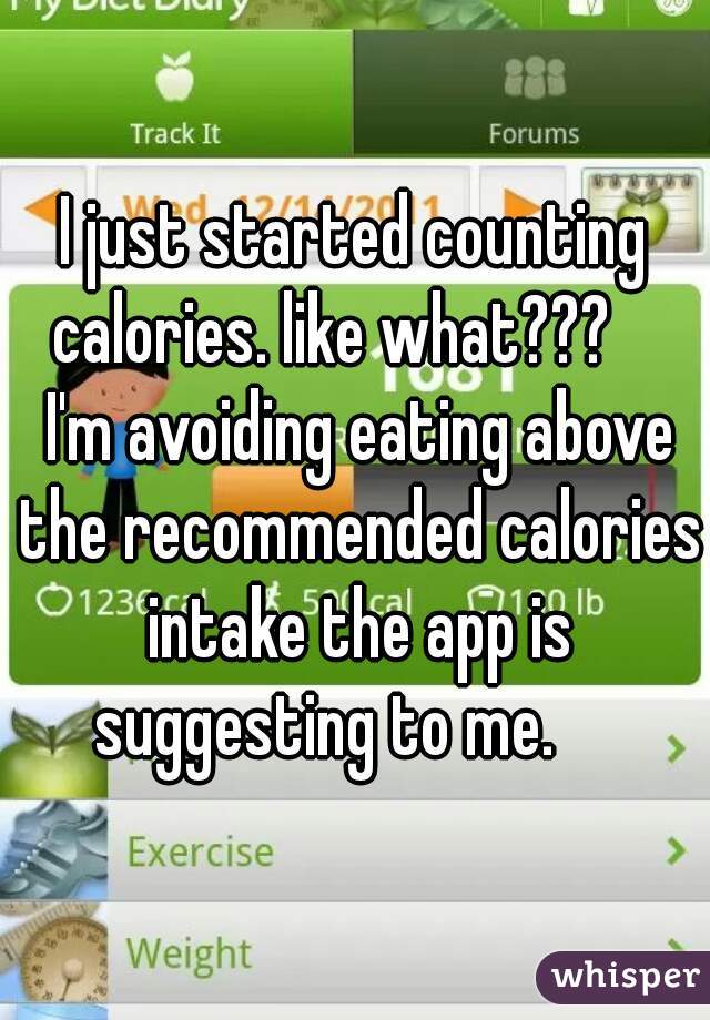 I just started counting calories. like what???     I'm avoiding eating above the recommended calories intake the app is suggesting to me.     