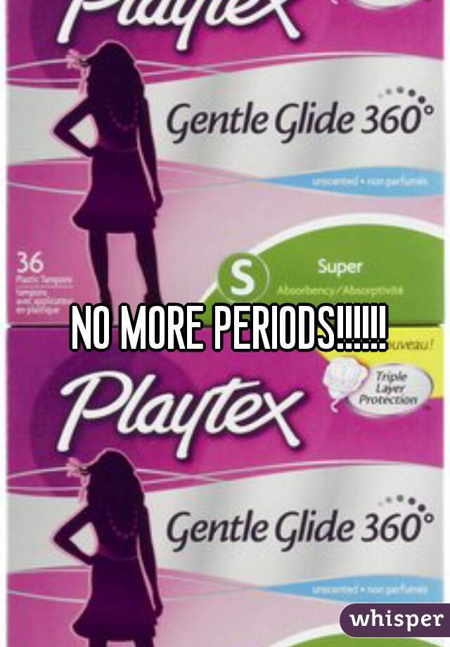 NO MORE PERIODS!!!!!!
  