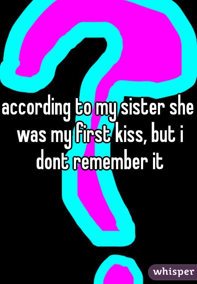 according to my sister she was my first kiss, but i dont remember it