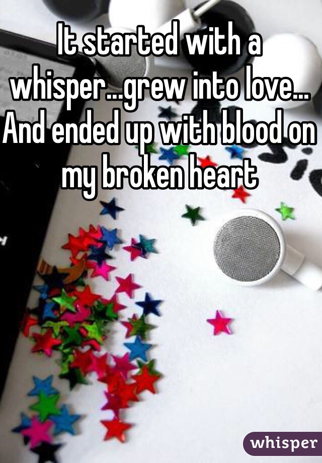 It started with a whisper...grew into love... And ended up with blood on my broken heart 