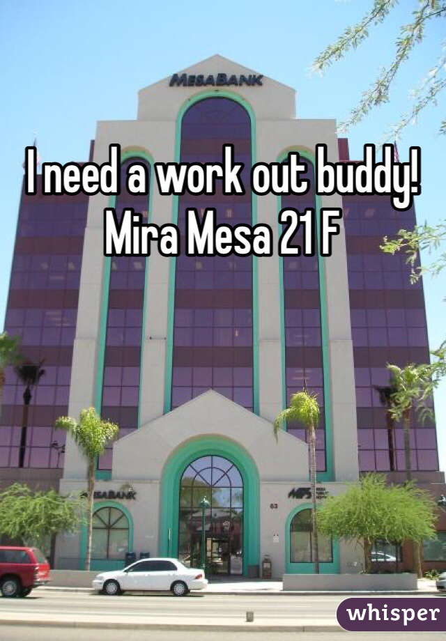 I need a work out buddy!
Mira Mesa 21 F