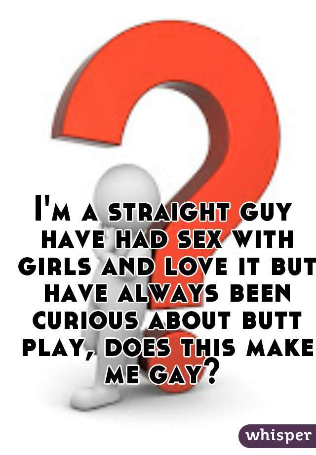 I'm a straight guy have had sex with girls and love it but have always been curious about butt play, does this make me gay? 