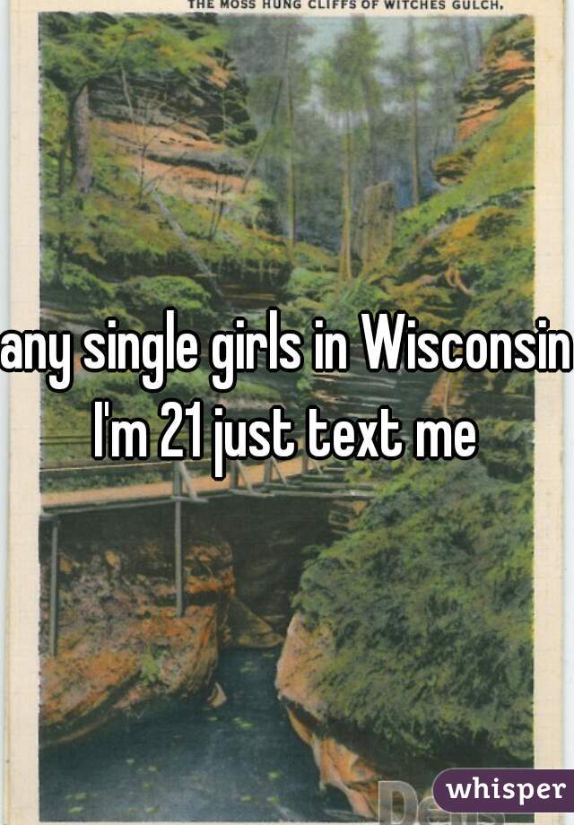 any single girls in Wisconsin I'm 21 just text me 