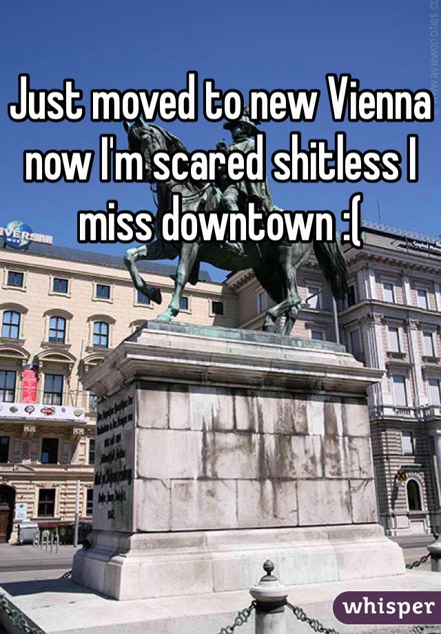 Just moved to new Vienna now I'm scared shitless I miss downtown :(
