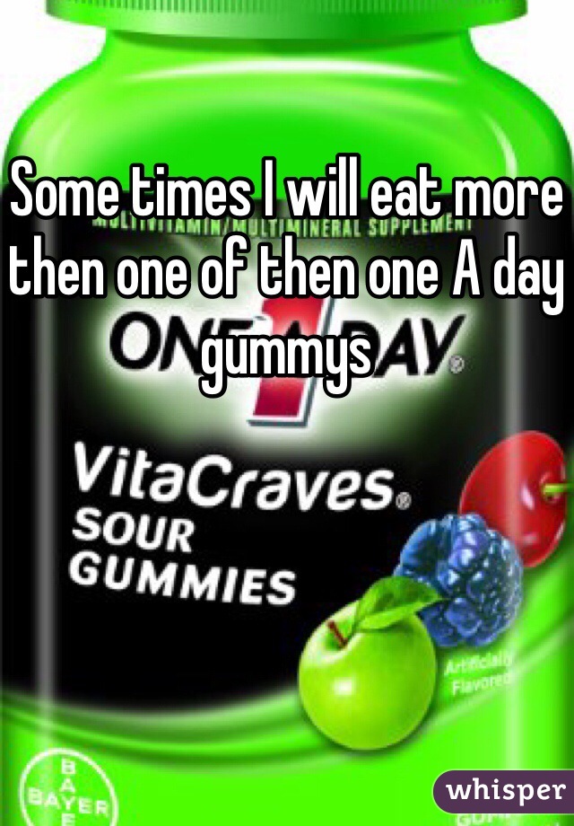 Some times I will eat more then one of then one A day gummys

