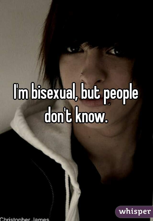 I'm bisexual, but people don't know. 