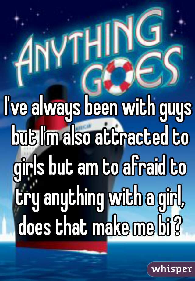 I've always been with guys but I'm also attracted to girls but am to afraid to try anything with a girl, does that make me bi ?
