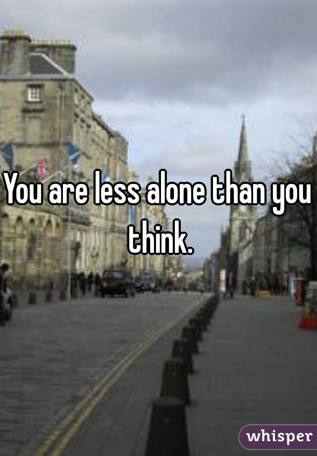 You are less alone than you think.