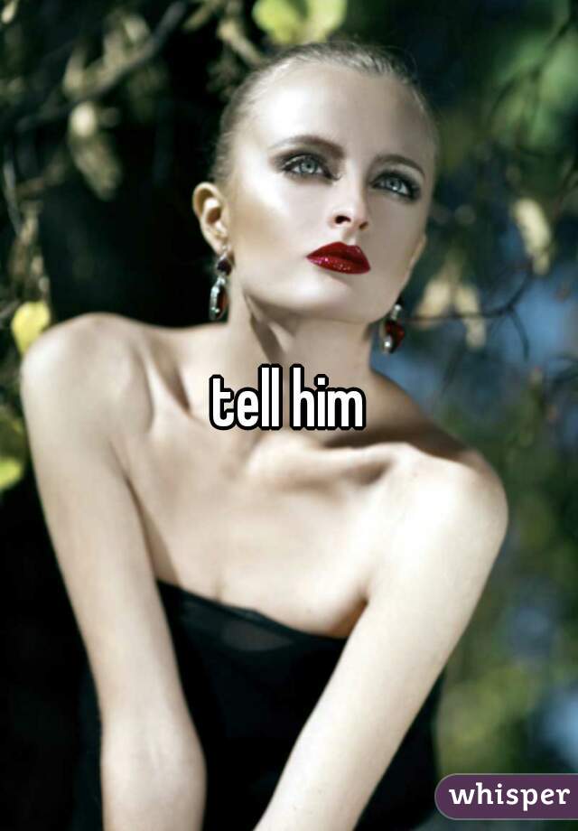 tell him