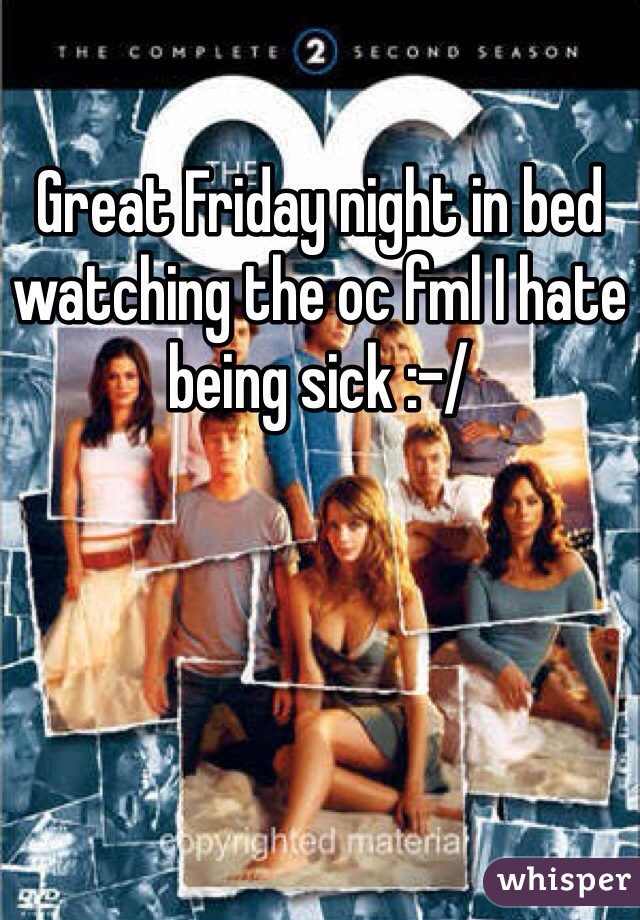 Great Friday night in bed watching the oc fml I hate being sick :-/