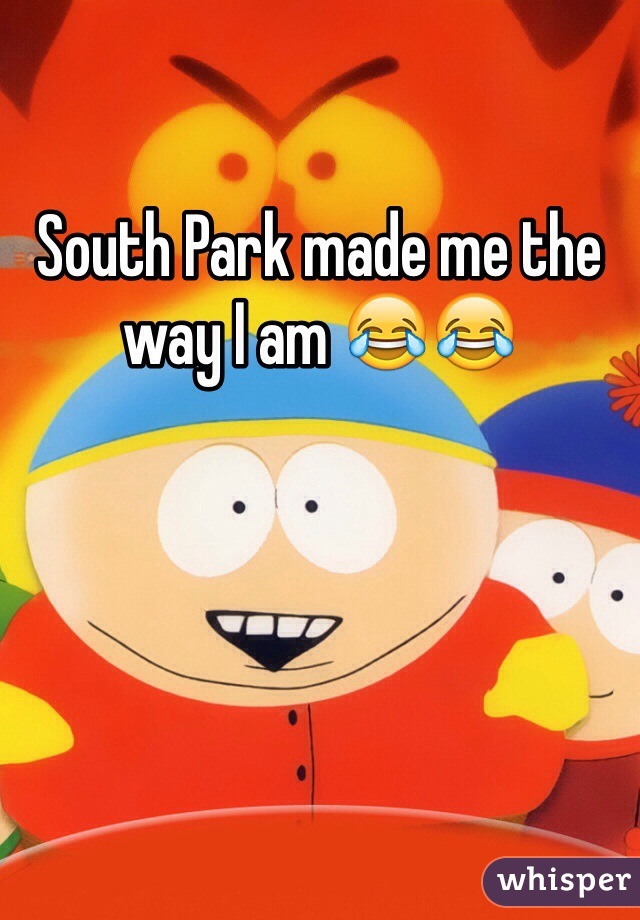 South Park made me the way I am 😂😂