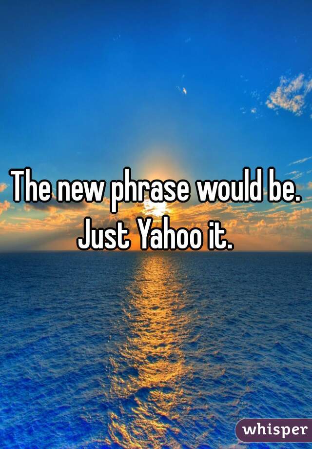 The new phrase would be. Just Yahoo it. 