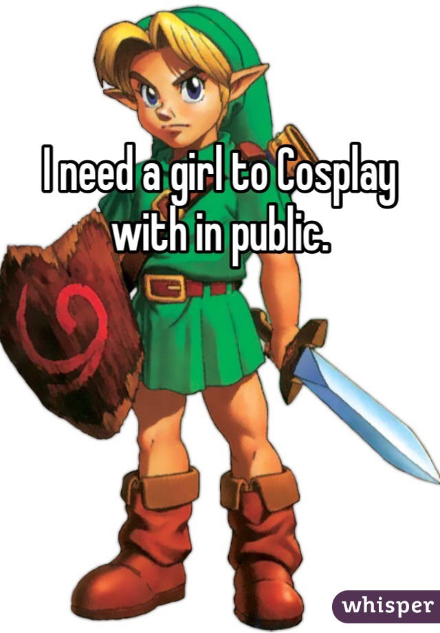 I need a girl to Cosplay with in public. 
