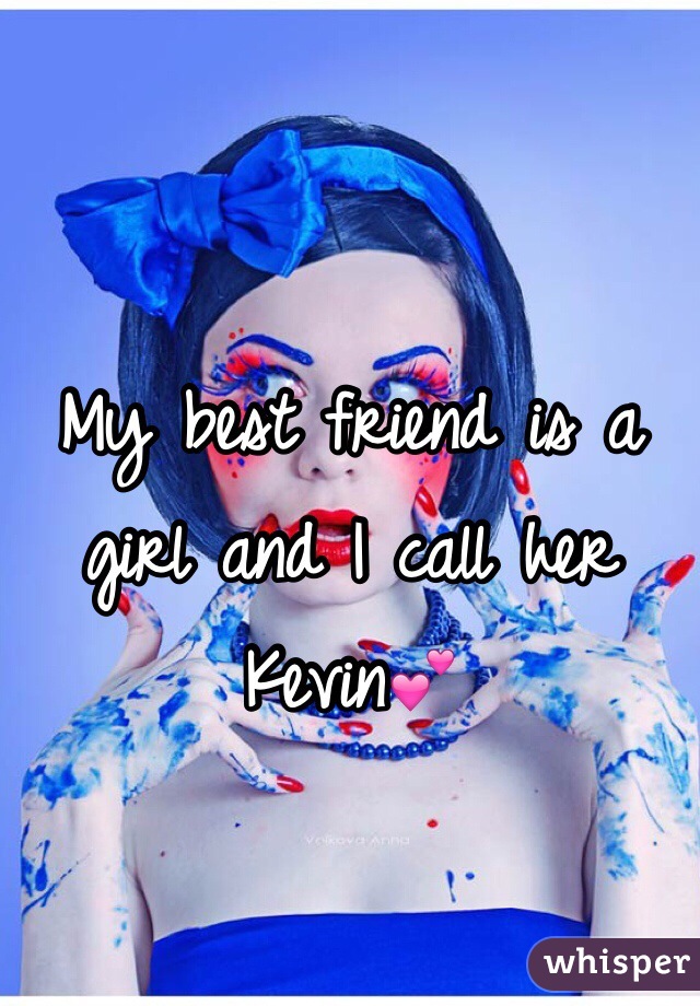 My best friend is a girl and I call her Kevin💕