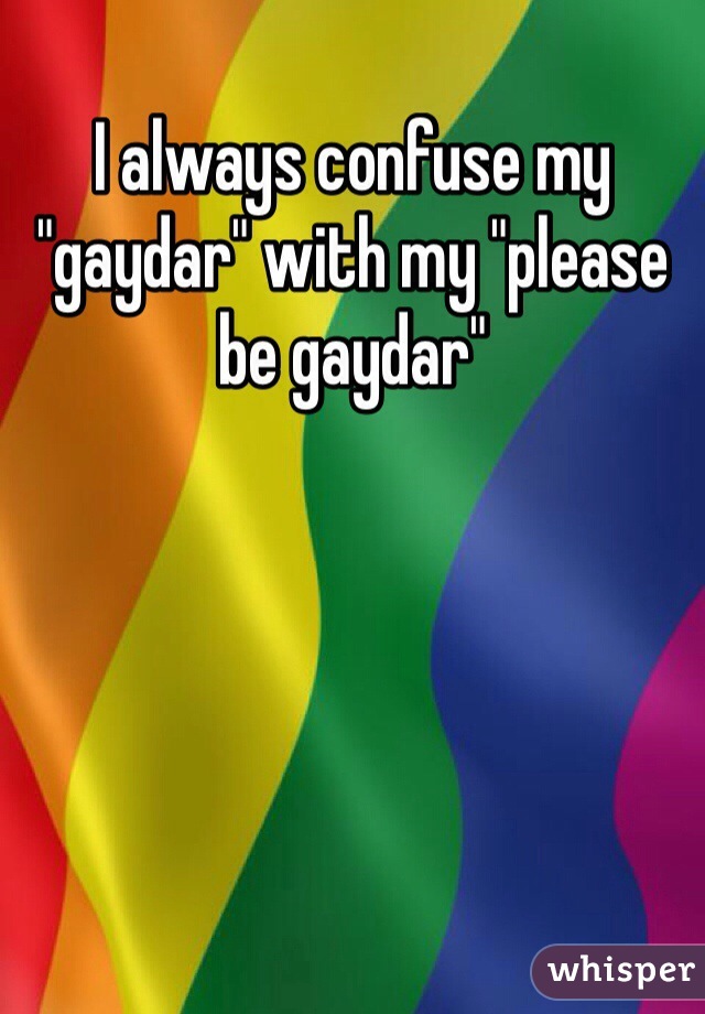I always confuse my "gaydar" with my "please be gaydar"