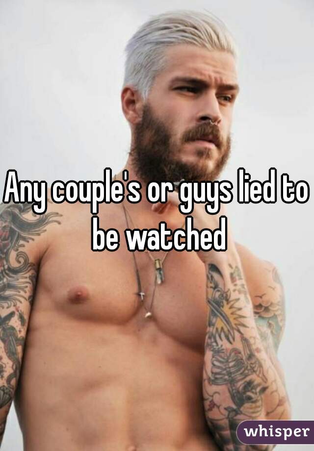 Any couple's or guys lied to be watched