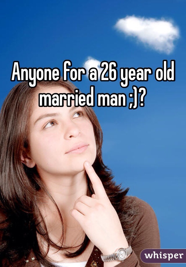 Anyone for a 26 year old married man ;)?