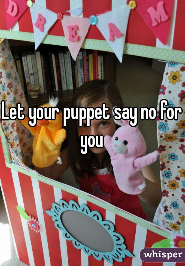 Let your puppet say no for you 