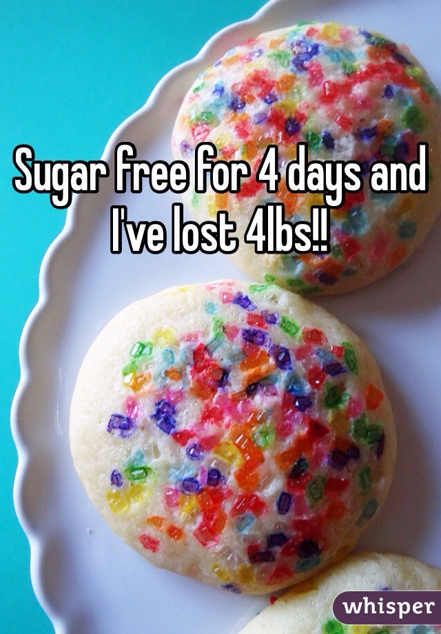 Sugar free for 4 days and I've lost 4lbs!!