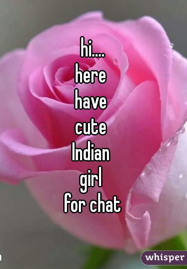 hi....
here 
have 
cute 
Indian 
girl 
for chat

