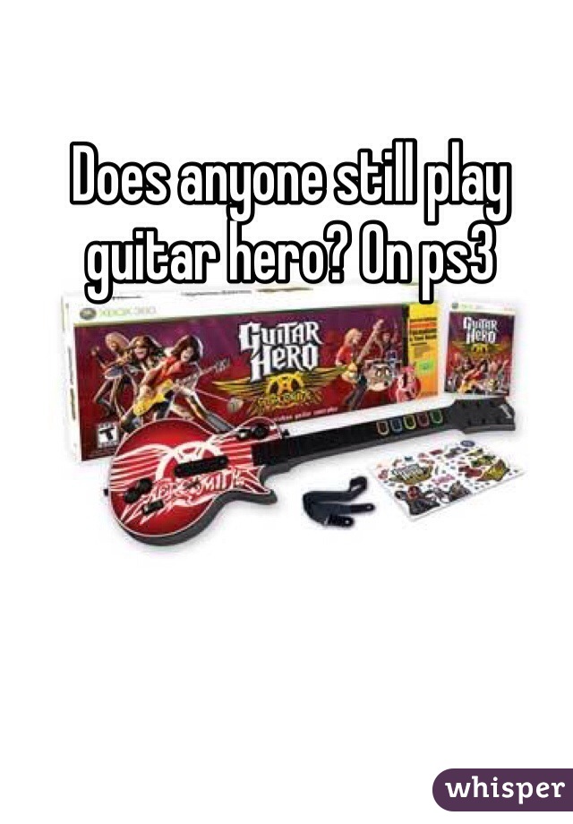 Does anyone still play guitar hero? On ps3 