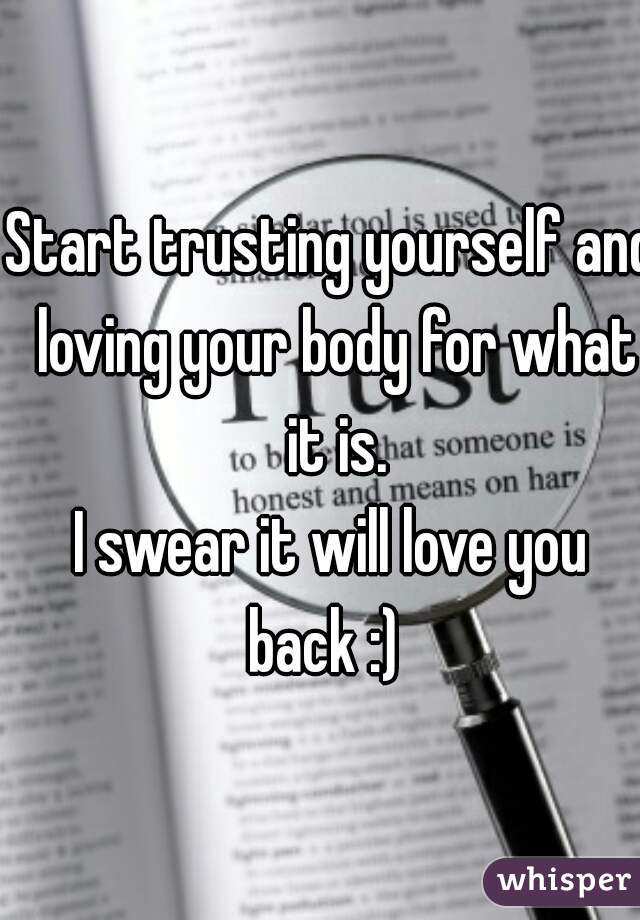 Start trusting yourself and loving your body for what it is.













I swear it will love you back :)  