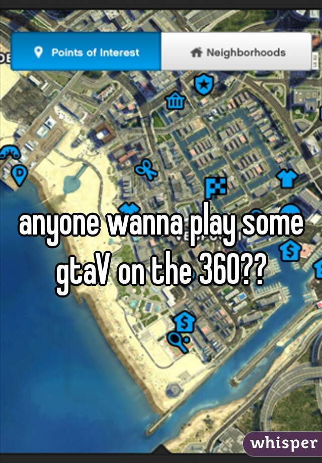 anyone wanna play some gtaV on the 360?? 