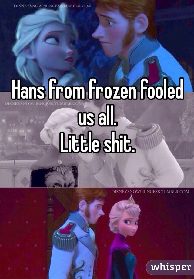 Hans from frozen fooled us all.  
Little shit. 