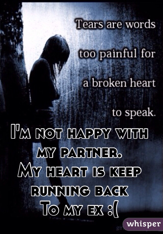 I'm not happy with my partner.
My heart is keep running back 
To my ex :( 
