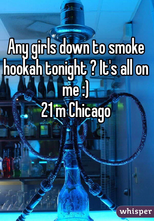 Any girls down to smoke hookah tonight ? It's all on me :)
21 m Chicago 