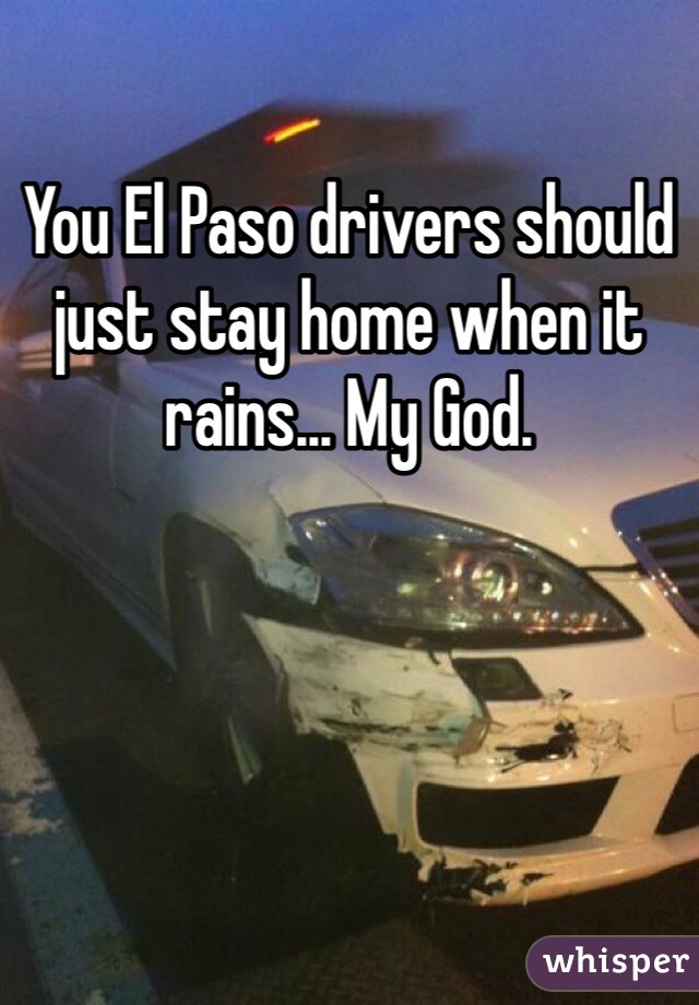 You El Paso drivers should just stay home when it rains... My God. 
