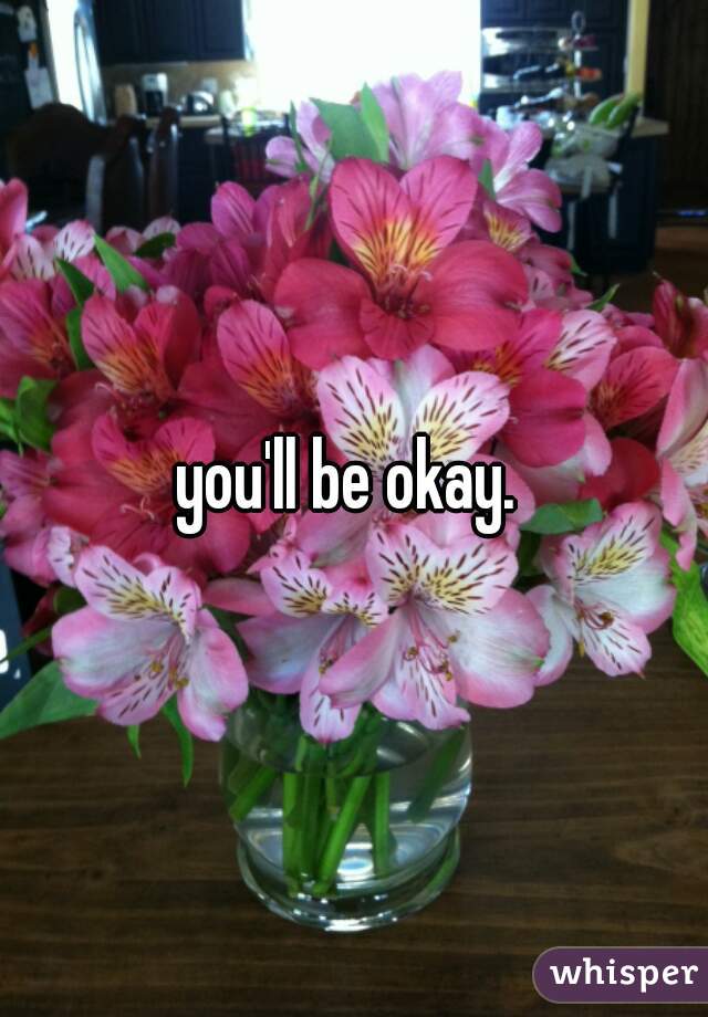 you'll be okay. 