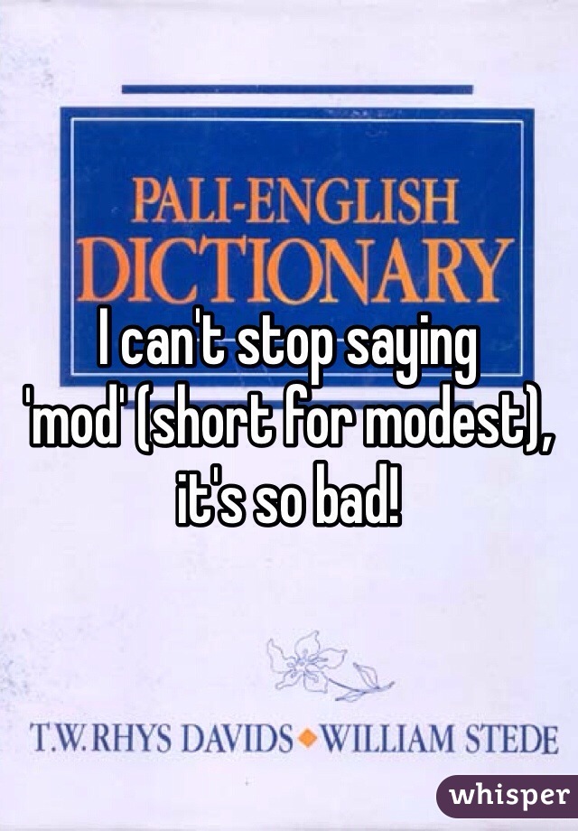 I can't stop saying 'mod' (short for modest), it's so bad!