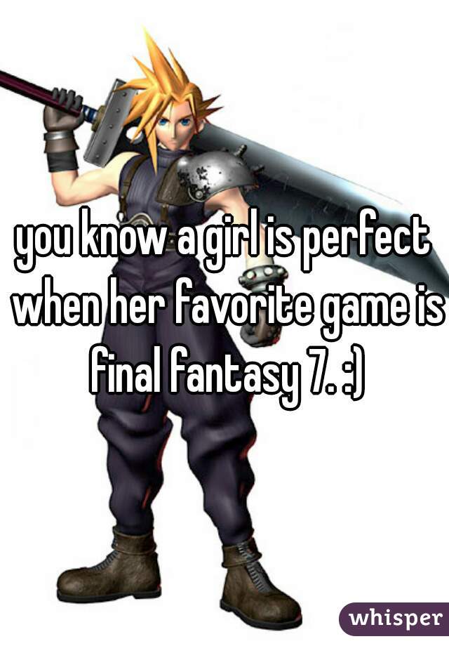 you know a girl is perfect when her favorite game is final fantasy 7. :)