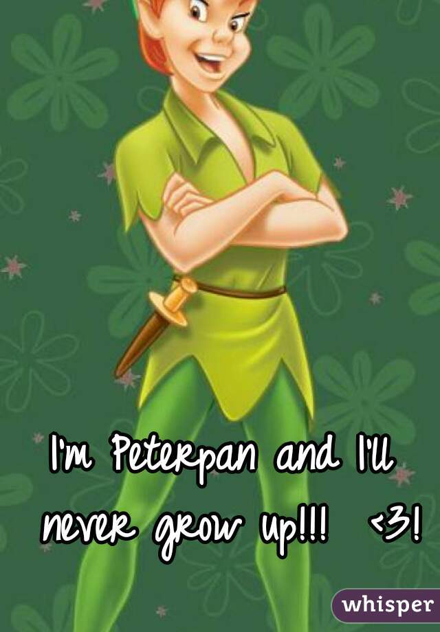 I'm Peterpan and I'll never grow up!!!  <3!