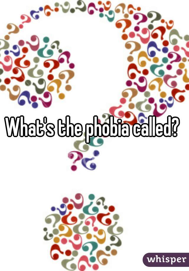 What's the phobia called? 